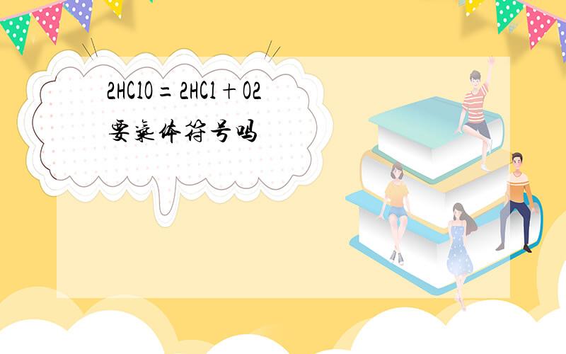 2HClO=2HCl+O2 要气体符号吗