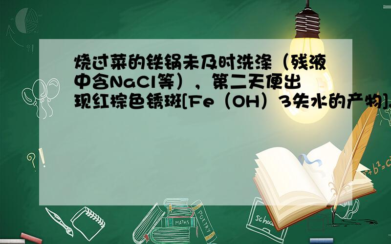 烧过菜的铁锅未及时洗涤（残液中含NaCl等），第二天便出现红棕色锈斑[Fe（OH）3失水的产物].下列反应表示整个过程可