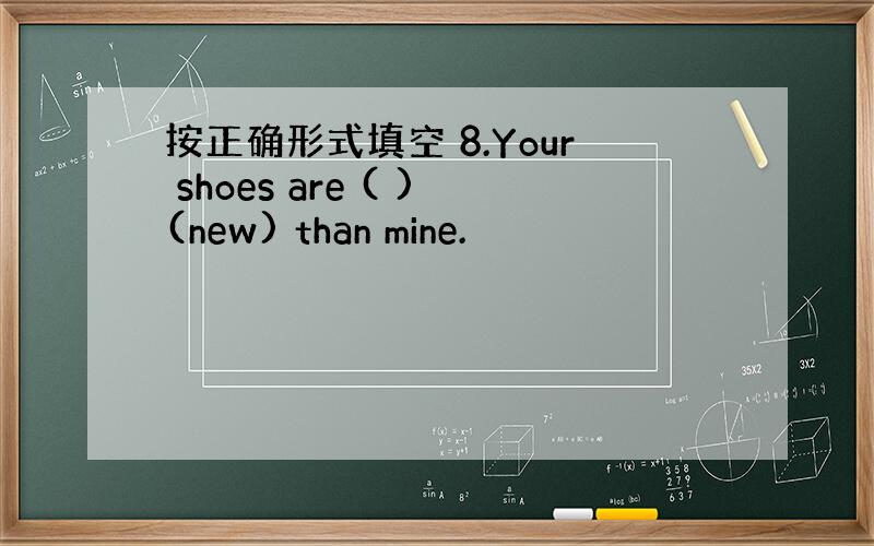 按正确形式填空 8.Your shoes are ( )(new) than mine.