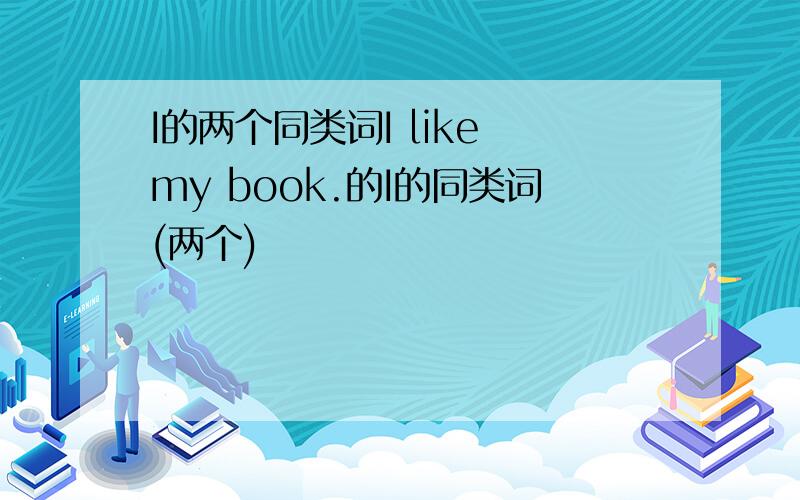 I的两个同类词I like my book.的I的同类词(两个)