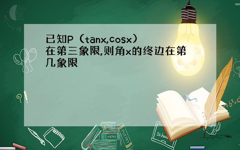 已知P（tanx,cosx)在第三象限,则角x的终边在第几象限