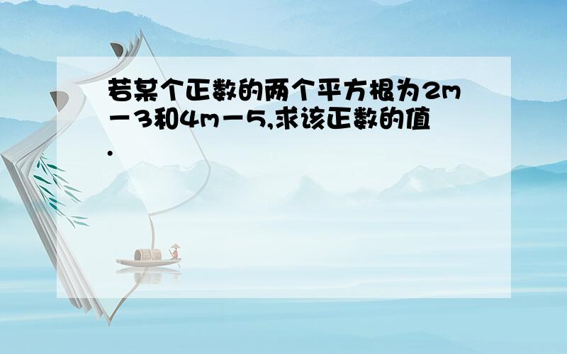 若某个正数的两个平方根为2m－3和4m－5,求该正数的值.