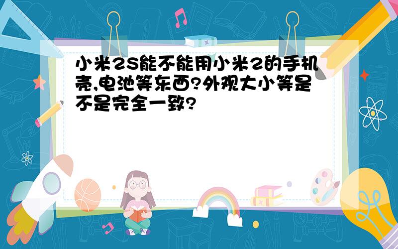 小米2S能不能用小米2的手机壳,电池等东西?外观大小等是不是完全一致?