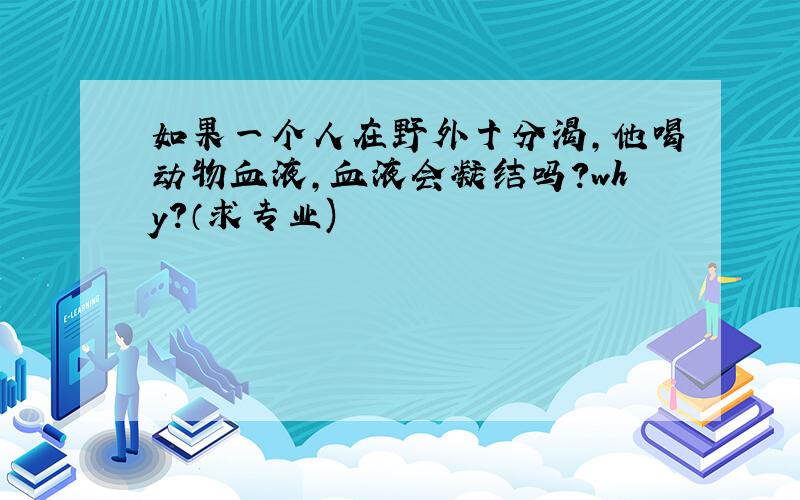 如果一个人在野外十分渴,他喝动物血液,血液会凝结吗?why?（求专业)