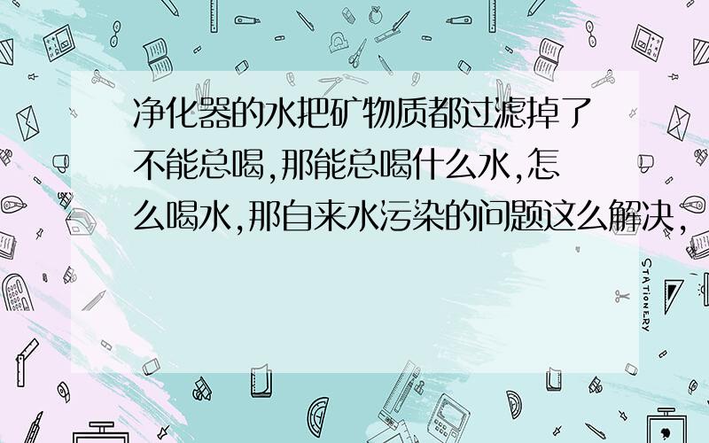 净化器的水把矿物质都过滤掉了不能总喝,那能总喝什么水,怎么喝水,那自来水污染的问题这么解决,