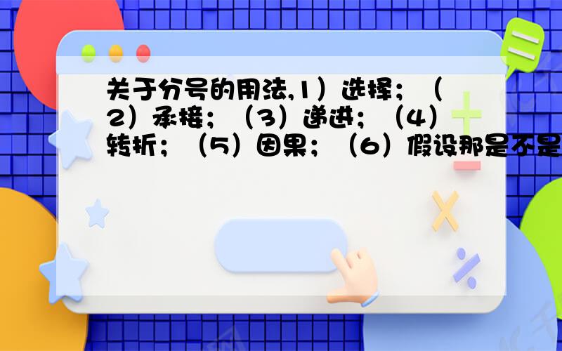 关于分号的用法,1）选择；（2）承接；（3）递进；（4）转折；（5）因果；（6）假设那是不是在因此、所以、然后的前面,都