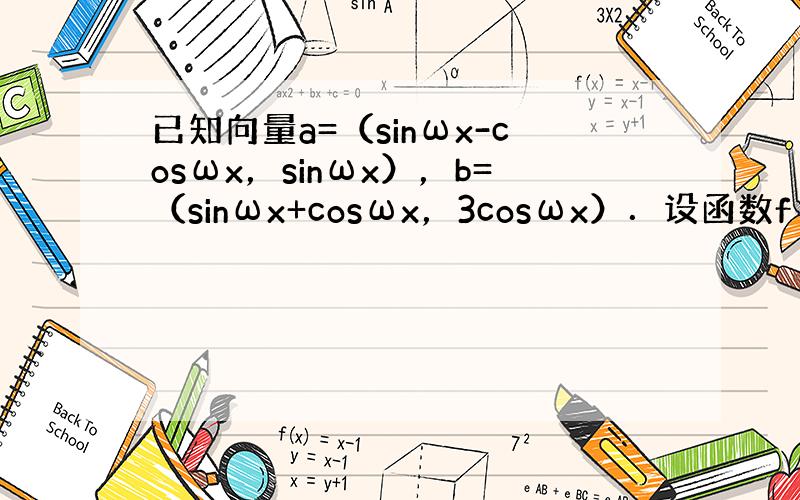 已知向量a=（sinωx-cosωx，sinωx），b=（sinωx+cosωx，3cosωx）．设函数f（x）=a•b