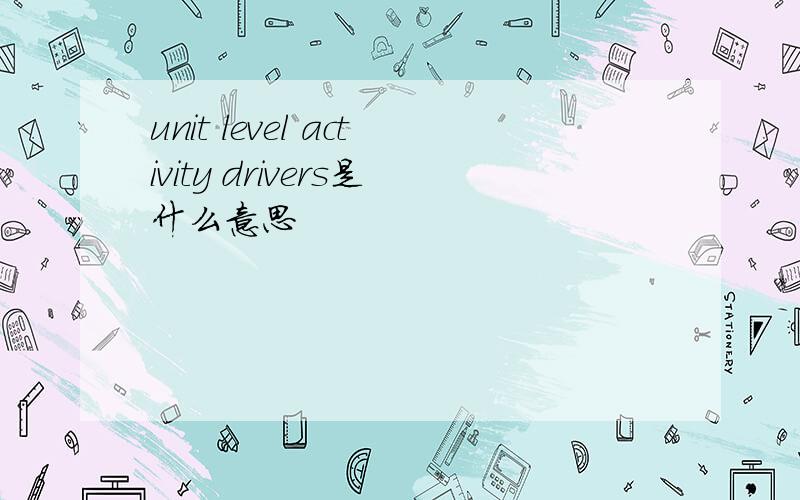 unit level activity drivers是什么意思