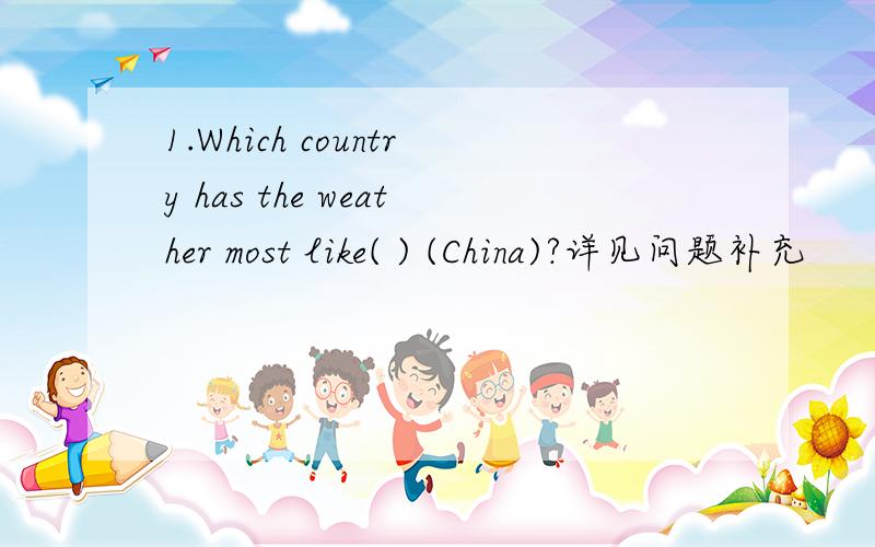 1.Which country has the weather most like( ) (China)?详见问题补充