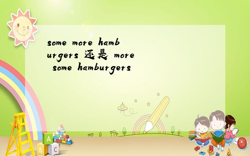 some more hamburgers 还是 more some hamburgers