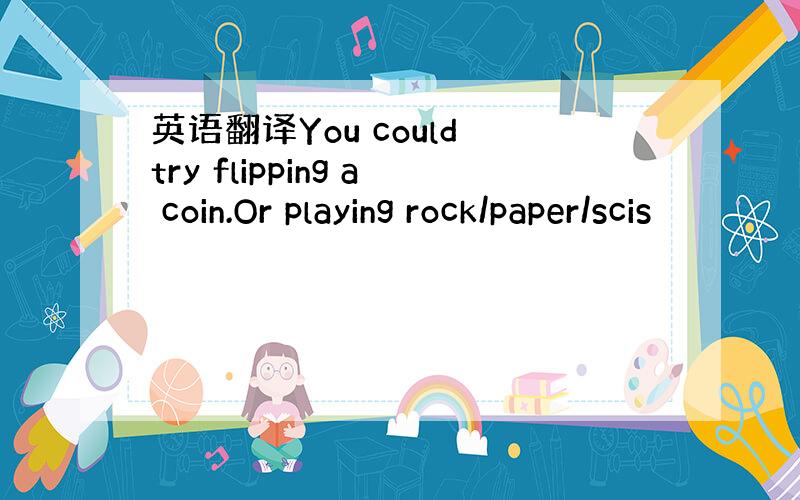 英语翻译You could try flipping a coin.Or playing rock/paper/scis