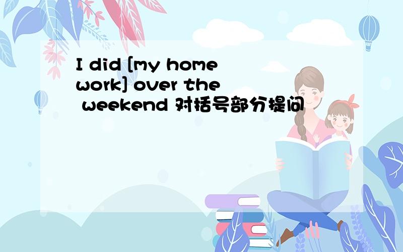 I did [my homework] over the weekend 对括号部分提问