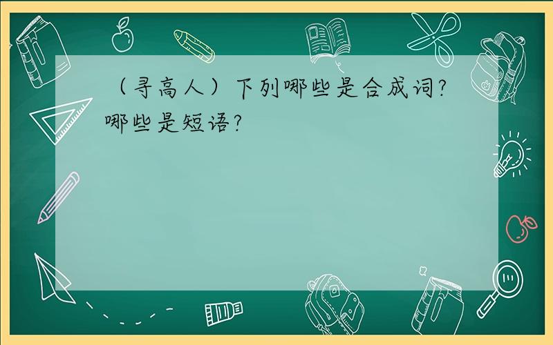 （寻高人）下列哪些是合成词?哪些是短语?