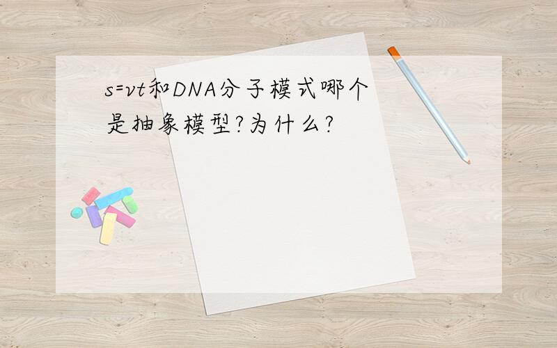 s=vt和DNA分子模式哪个是抽象模型?为什么?