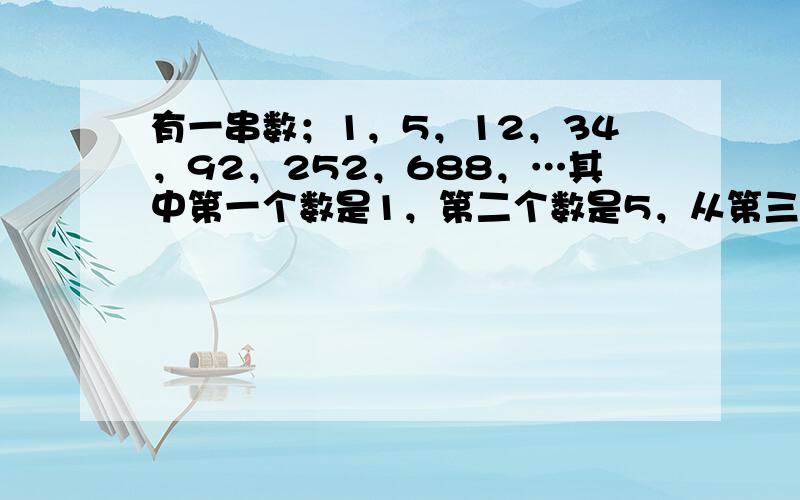 有一串数；1，5，12，34，92，252，688，…其中第一个数是1，第二个数是5，从第三个数起，每个数恰好是前两个数