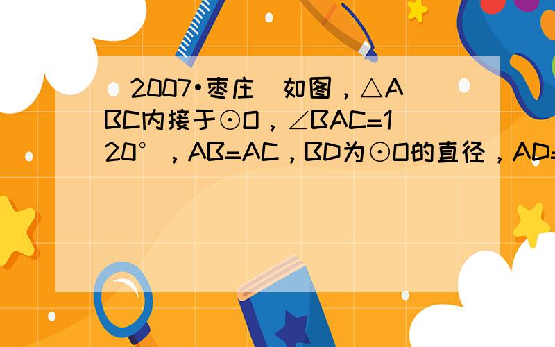 （2007•枣庄）如图，△ABC内接于⊙O，∠BAC=120°，AB=AC，BD为⊙O的直径，AD=6，则BC=____