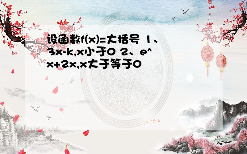 设函数f(x)=大括号 1、3x-k,x小于0 2、e^x+2x,x大于等于0