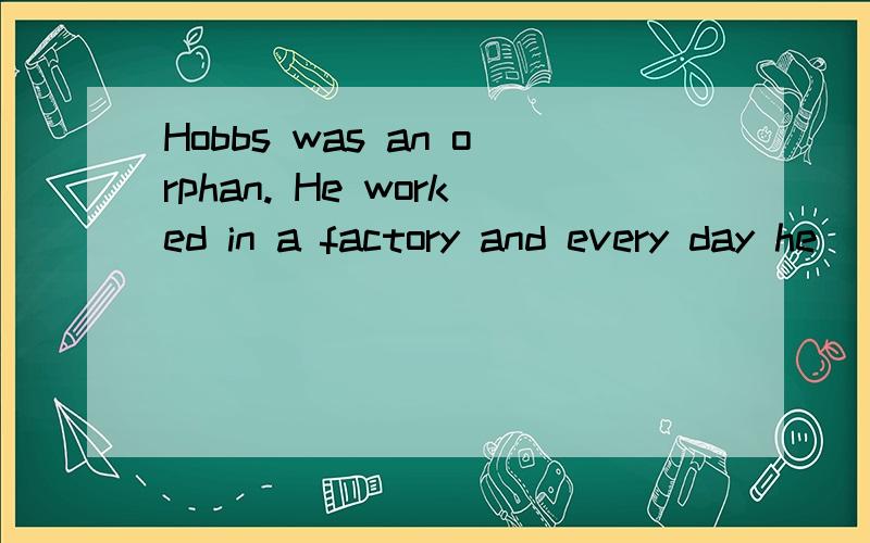 Hobbs was an orphan. He worked in a factory and every day he