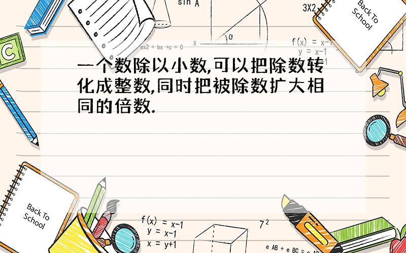 一个数除以小数,可以把除数转化成整数,同时把被除数扩大相同的倍数.