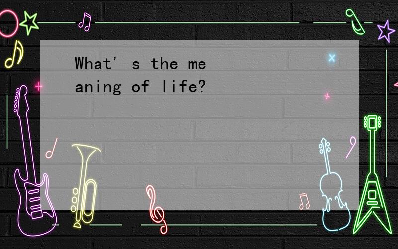 What' s the meaning of life?