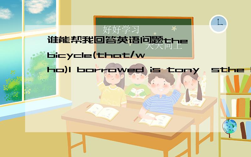 谁能帮我回答英语问题the bicycle(that/who)I borrowed is tony'sthe book(