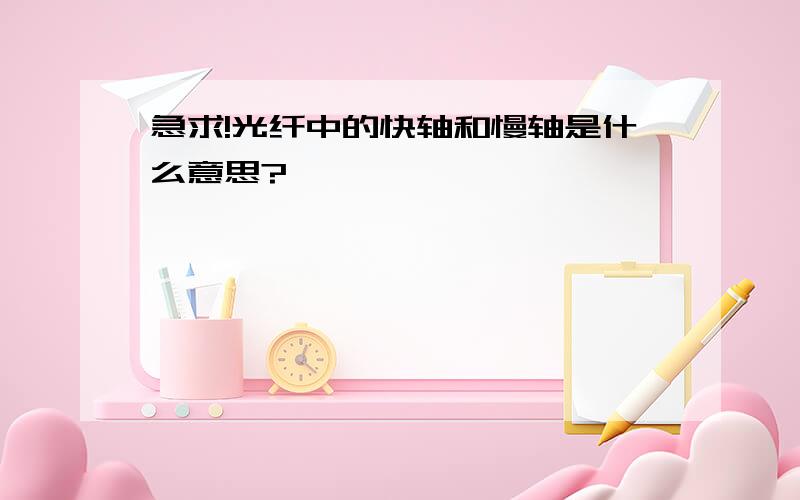 急求!光纤中的快轴和慢轴是什么意思?