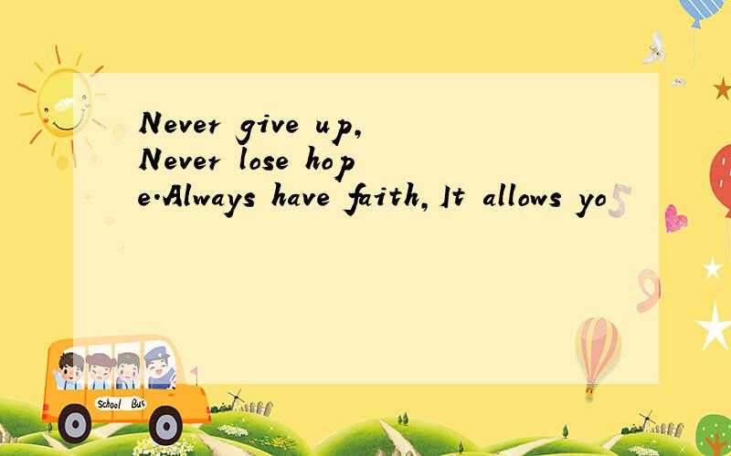 Never give up,Never lose hope.Always have faith,It allows yo