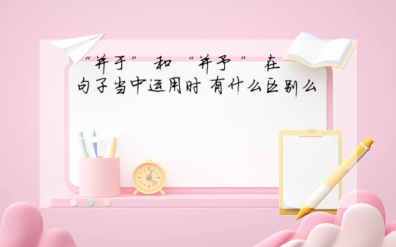 “并于” 和 “并予 ” 在句子当中运用时 有什么区别么