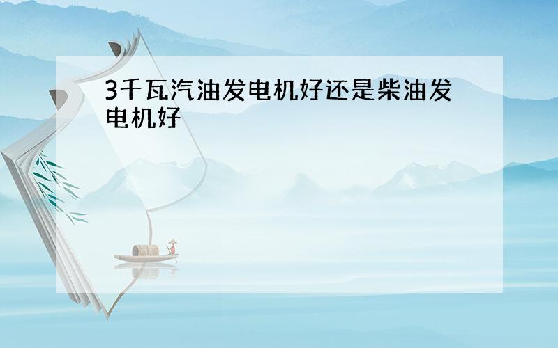 3千瓦汽油发电机好还是柴油发电机好