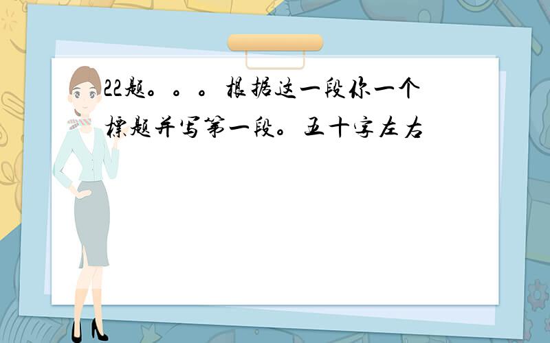 22题。。。根据这一段你一个标题并写第一段。五十字左右