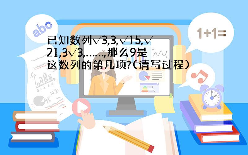 已知数列√3,3,√15,√21,3√3,……,那么9是这数列的第几项?(请写过程)