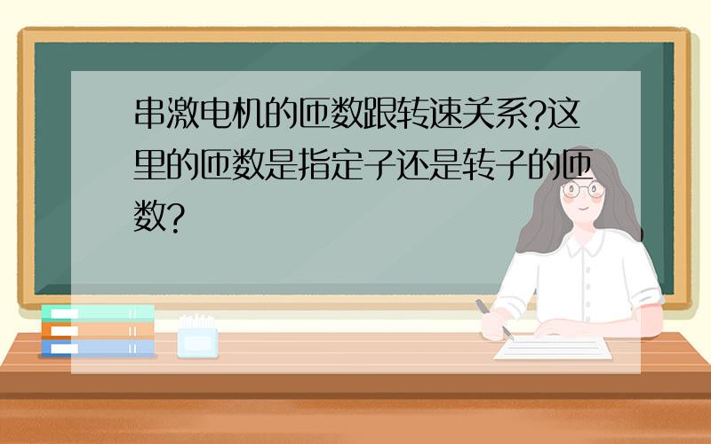 串激电机的匝数跟转速关系?这里的匝数是指定子还是转子的匝数?