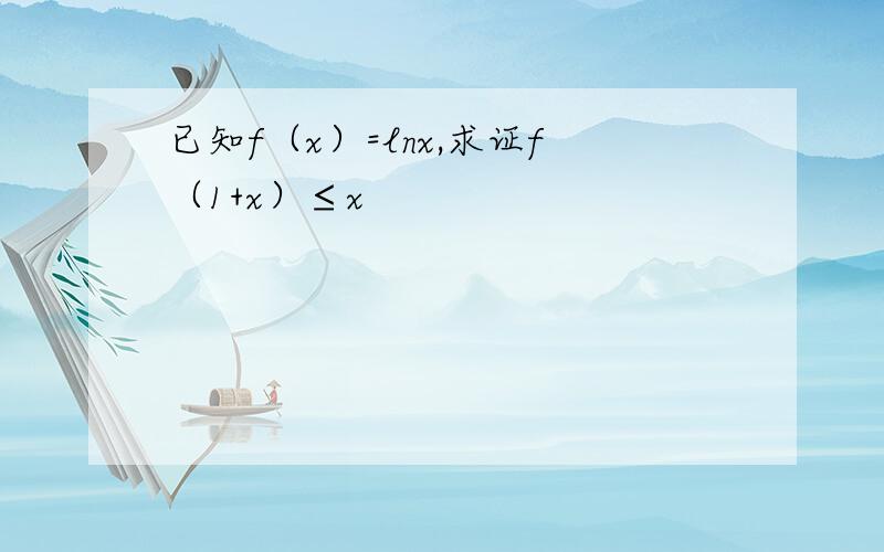 已知f（x）=lnx,求证f（1+x）≤x