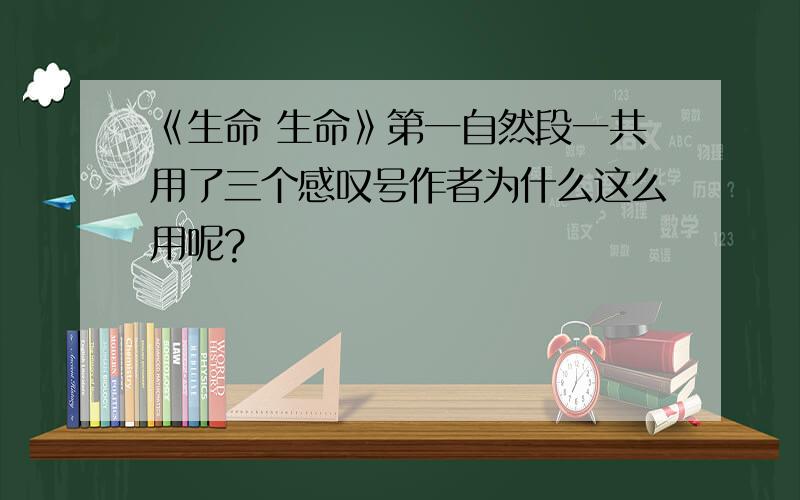 《生命 生命》第一自然段一共用了三个感叹号作者为什么这么用呢?