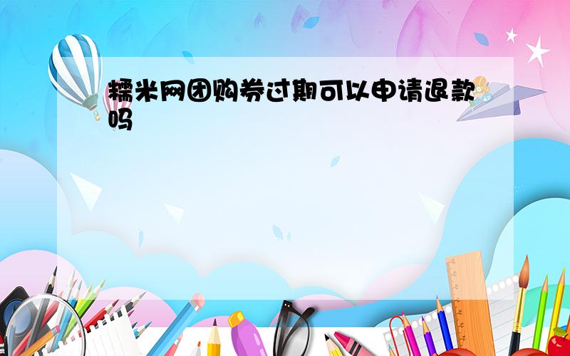 糯米网团购券过期可以申请退款吗