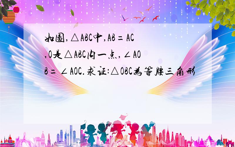 如图,△ABC中,AB=AC,O是△ABC内一点,∠AOB=∠AOC.求证:△OBC为等腰三角形