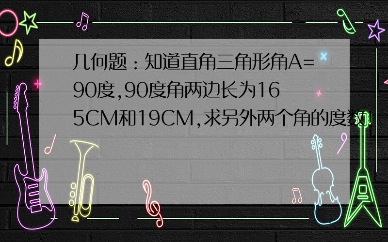 几何题：知道直角三角形角A=90度,90度角两边长为165CM和19CM,求另外两个角的度数!