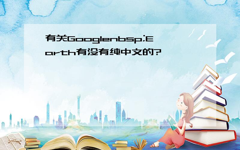 有关Googlenbsp;Earth有没有纯中文的?