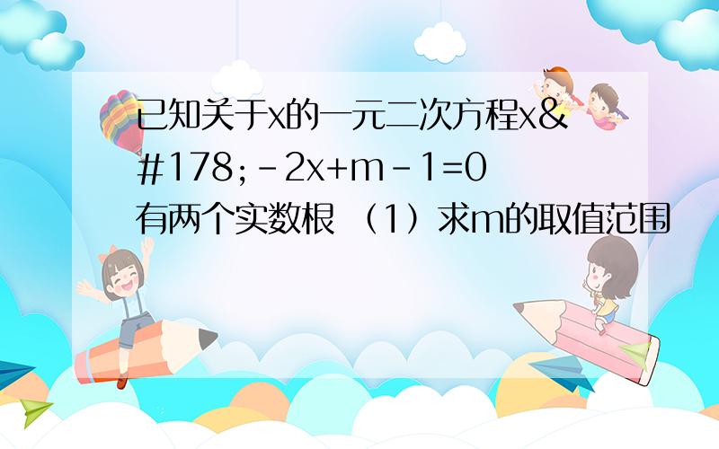 已知关于x的一元二次方程x²-2x+m-1=0有两个实数根 （1）求m的取值范围