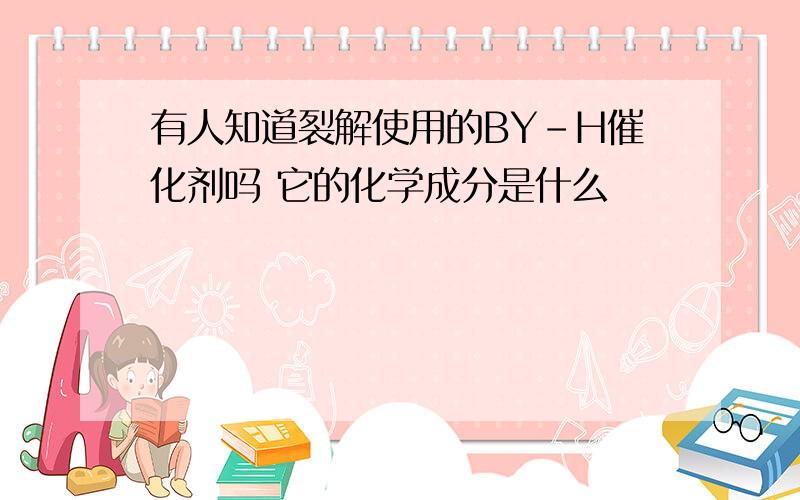 有人知道裂解使用的BY-H催化剂吗 它的化学成分是什么