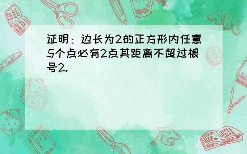 证明：边长为2的正方形内任意5个点必有2点其距离不超过根号2.