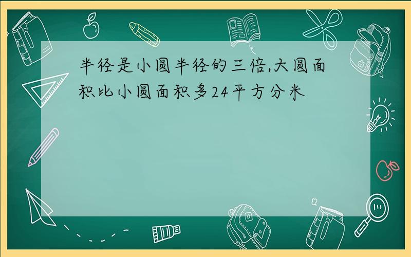 半径是小圆半径的三倍,大圆面积比小圆面积多24平方分米