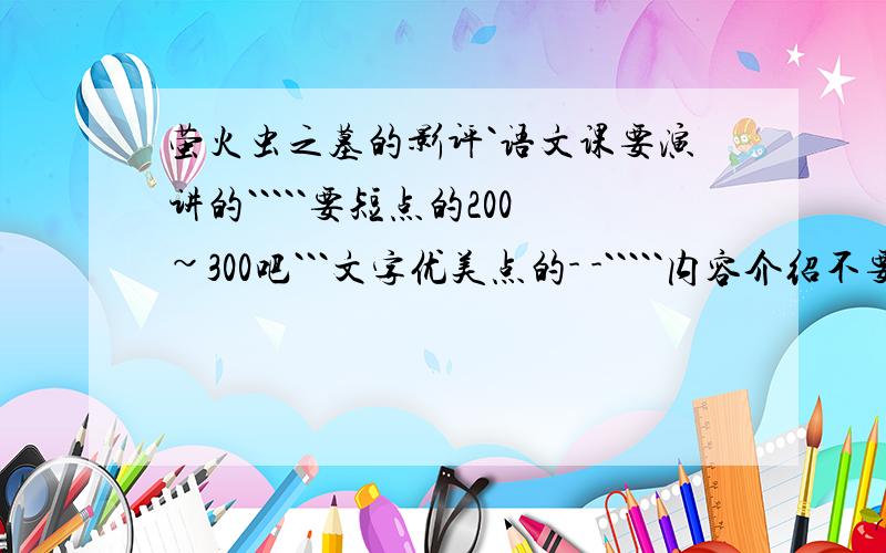 萤火虫之墓的影评`语文课要演讲的`````要短点的200~300吧```文字优美点的- -`````内容介绍不要太多``