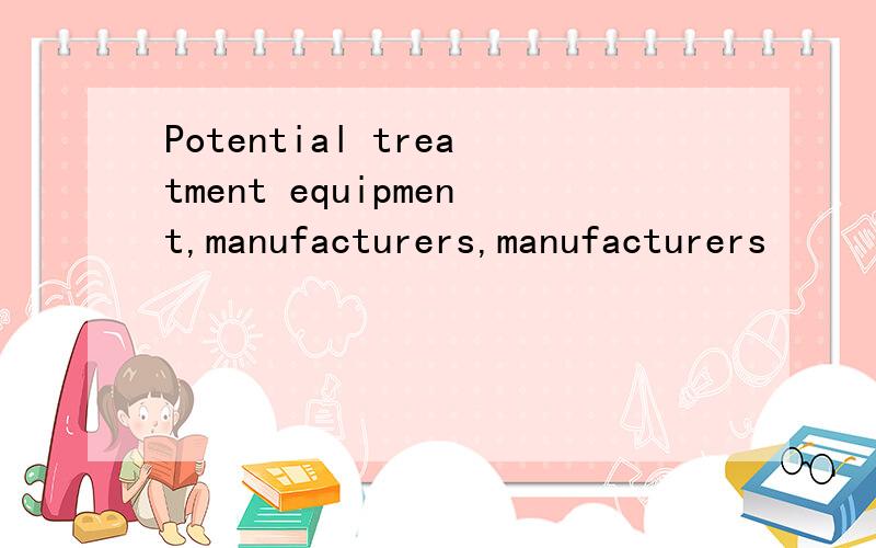 Potential treatment equipment,manufacturers,manufacturers