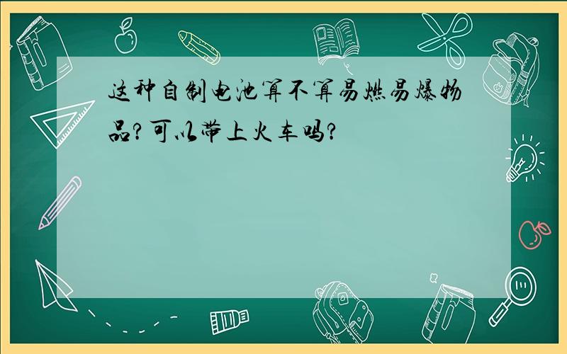 这种自制电池算不算易燃易爆物品?可以带上火车吗?