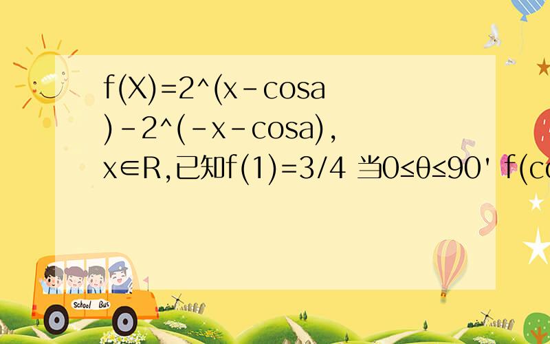 f(X)=2^(x-cosa)－2^(-x-cosa),x∈R,已知f(1)=3/4 当0≤θ≤90' f(cos^2