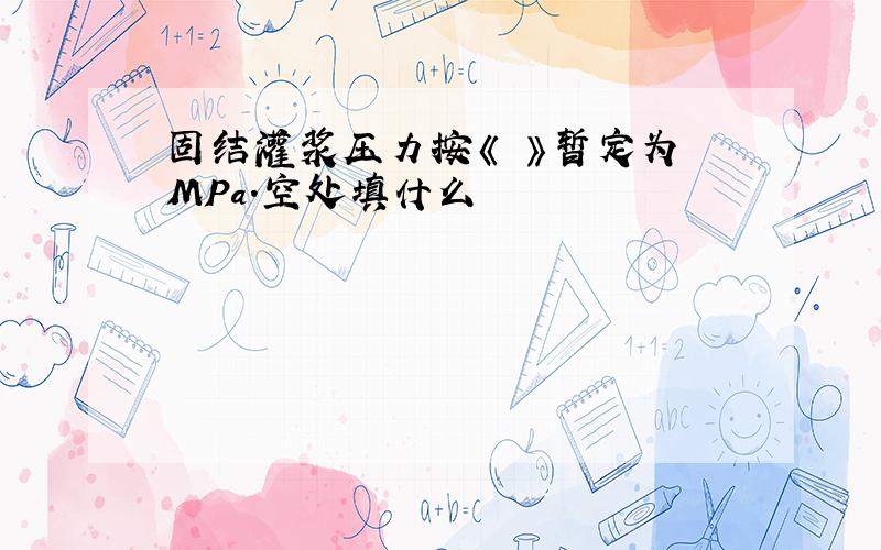 固结灌浆压力按《 》暂定为 MPa.空处填什么