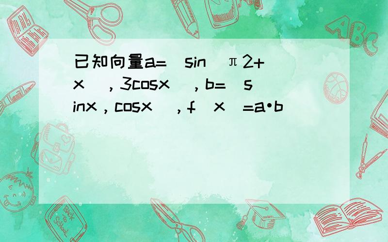 已知向量a=（sin（π2+x），3cosx），b=（sinx，cosx），f（x）=a•b．