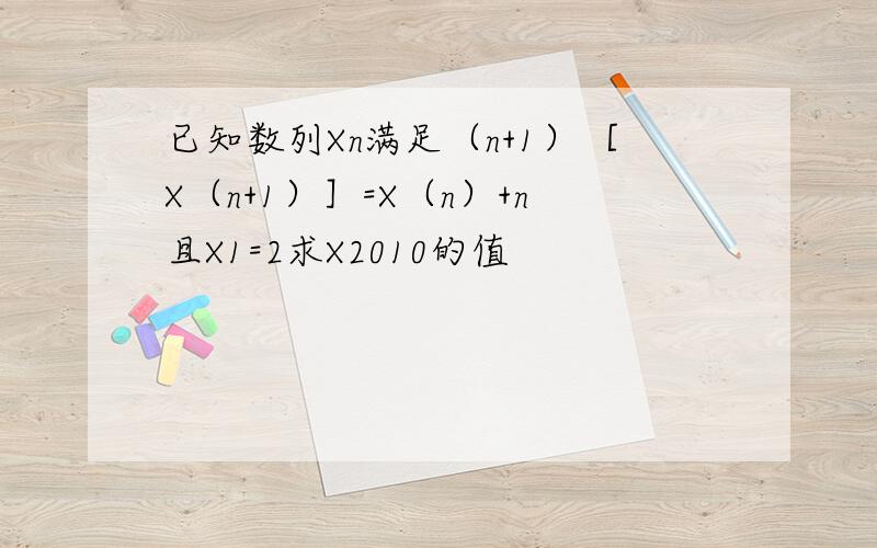 已知数列Xn满足（n+1）［X（n+1）］=X（n）+n且X1=2求X2010的值