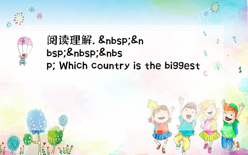 阅读理解.      Which country is the biggest